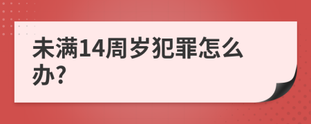未滿14周歲犯罪怎么辦?