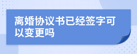 離婚協(xié)議書已經(jīng)簽字可以變更嗎