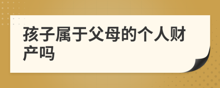 孩子屬于父母的個人財產(chǎn)嗎