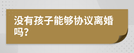 沒有孩子能夠協(xié)議離婚嗎？