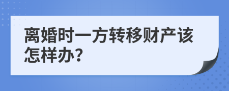 離婚時(shí)一方轉(zhuǎn)移財(cái)產(chǎn)該怎樣辦？