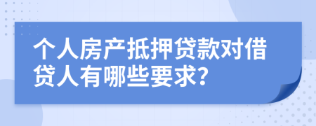 個(gè)人房產(chǎn)抵押貸款對(duì)借貸人有哪些要求？
