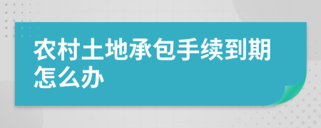 農(nóng)村土地承包手續(xù)到期怎么辦