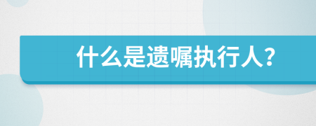 什么是遺囑執(zhí)行人？
