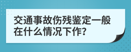 交通事故傷殘鑒定一般在什么情況下作？