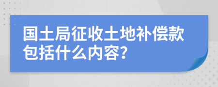 國(guó)土局征收土地補(bǔ)償款包括什么內(nèi)容？