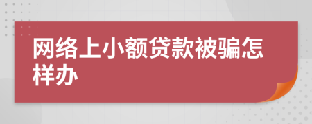 網(wǎng)絡(luò)上小額貸款被騙怎樣辦