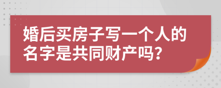 婚后買房子寫一個人的名字是共同財產(chǎn)嗎？