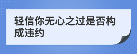 輕信你無心之過是否構(gòu)成違約