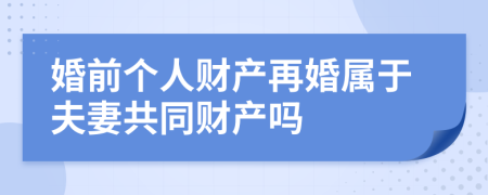 婚前個人財產再婚屬于夫妻共同財產嗎