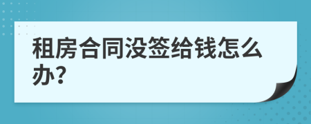 租房合同沒簽給錢怎么辦？