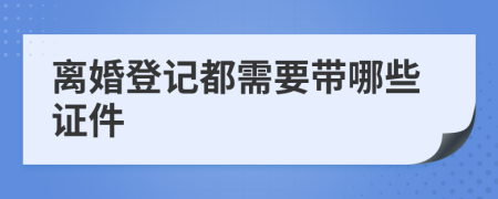 離婚登記都需要帶哪些證件