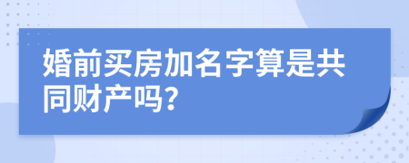 婚前買房加名字算是共同財(cái)產(chǎn)嗎？