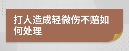打人造成輕微傷不賠如何處理