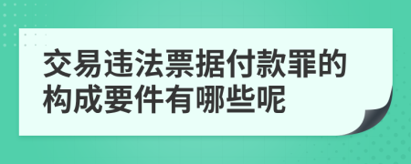 交易違法票據(jù)付款罪的構(gòu)成要件有哪些呢