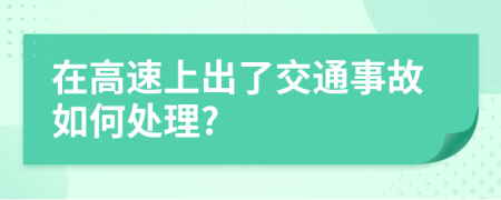 在高速上出了交通事故如何處理?