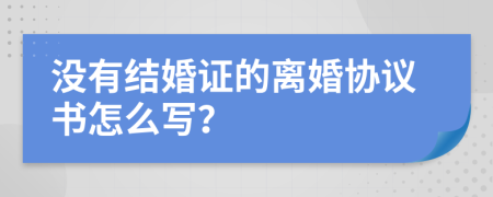 沒有結(jié)婚證的離婚協(xié)議書怎么寫？