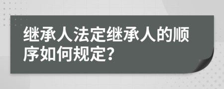 繼承人法定繼承人的順序如何規(guī)定？