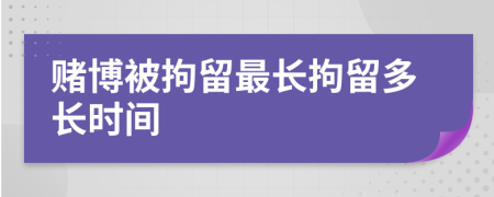 賭博被拘留最長拘留多長時間