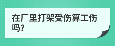 在廠里打架受傷算工傷嗎？