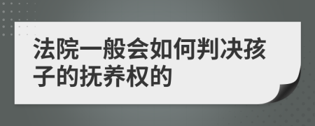 法院一般會(huì)如何判決孩子的撫養(yǎng)權(quán)的