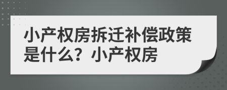 小產權房拆遷補償政策是什么？小產權房