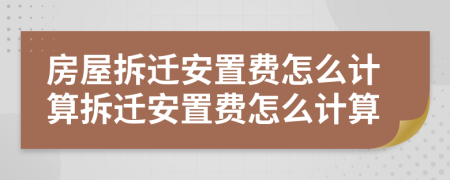 房屋拆遷安置費怎么計算拆遷安置費怎么計算