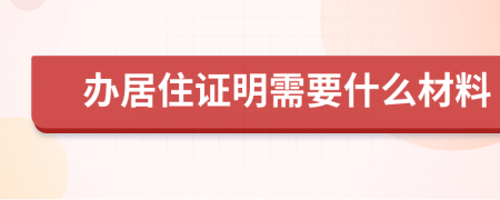 辦居住證明需要什么材料