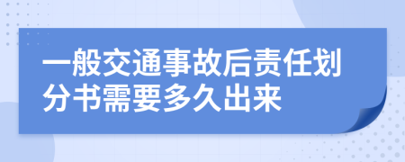 一般交通事故后責(zé)任劃分書需要多久出來