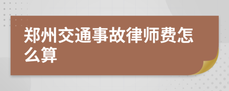 鄭州交通事故律師費怎么算