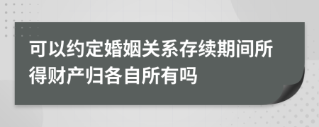 可以約定婚姻關(guān)系存續(xù)期間所得財(cái)產(chǎn)歸各自所有嗎