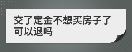 交了定金不想買房子了可以退嗎
