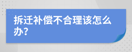 拆遷補(bǔ)償不合理該怎么辦？