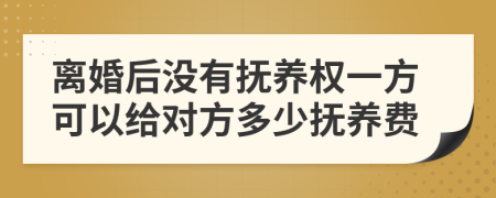 離婚后沒(méi)有撫養(yǎng)權(quán)一方可以給對(duì)方多少撫養(yǎng)費(fèi)