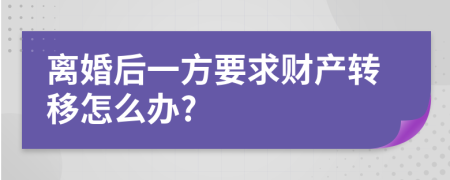 離婚后一方要求財產(chǎn)轉(zhuǎn)移怎么辦?