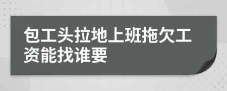 包工頭拉地上班拖欠工資能找誰要