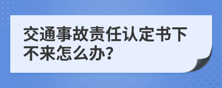 交通事故責(zé)任認(rèn)定書(shū)下不來(lái)怎么辦？
