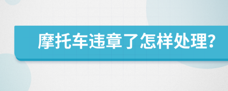 摩托車違章了怎樣處理？