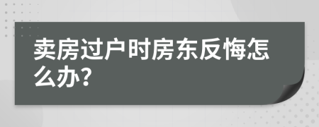 賣房過戶時房東反悔怎么辦？