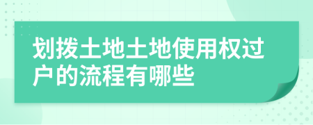 劃撥土地土地使用權(quán)過戶的流程有哪些