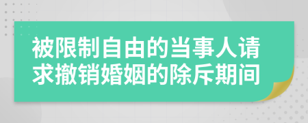被限制自由的當(dāng)事人請求撤銷婚姻的除斥期間