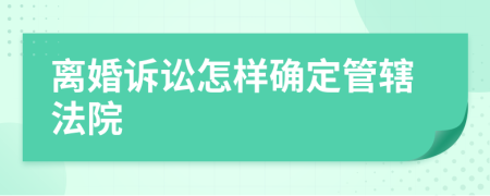 離婚訴訟怎樣確定管轄法院
