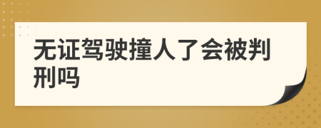 無證駕駛撞人了會被判刑嗎