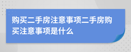 購(gòu)買二手房注意事項(xiàng)二手房購(gòu)買注意事項(xiàng)是什么