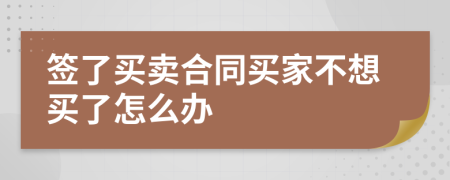 簽了買(mǎi)賣(mài)合同買(mǎi)家不想買(mǎi)了怎么辦