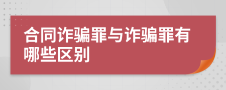合同詐騙罪與詐騙罪有哪些區(qū)別
