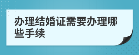 辦理結(jié)婚證需要辦理哪些手續(xù)