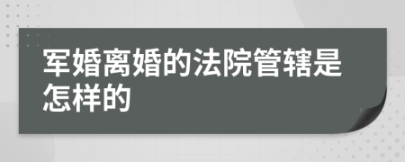 軍婚離婚的法院管轄是怎樣的