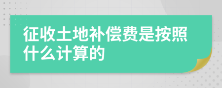 征收土地補(bǔ)償費(fèi)是按照什么計(jì)算的