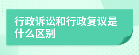 行政訴訟和行政復議是什么區(qū)別